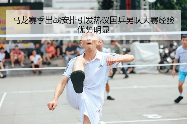 马龙赛季出战安排引发热议国乒男队大赛经验优势明显