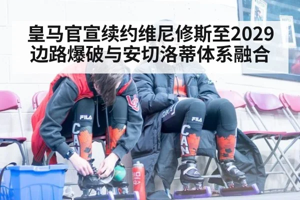 皇马官宣续约维尼修斯至2029边路爆破与安切洛蒂体系融合