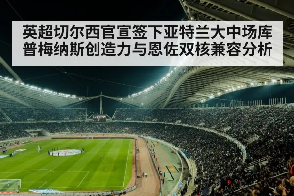 英超切尔西官宣签下亚特兰大中场库普梅纳斯创造力与恩佐双核兼容分析
