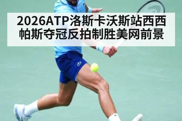 2026ATP洛斯卡沃斯站西西帕斯夺冠反拍制胜美网前景