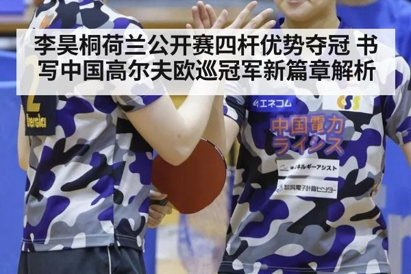 李昊桐荷兰公开赛四杆优势夺冠 书写中国高尔夫欧巡冠军新篇章解析