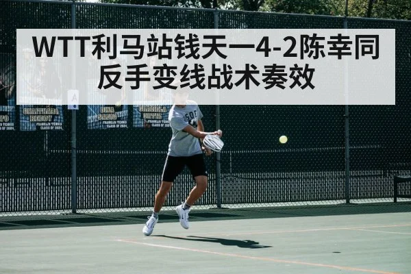 WTT利马站钱天一4-2陈幸同 反手变线战术奏效