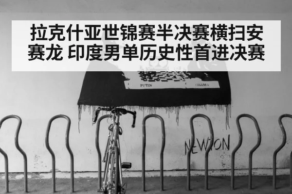拉克什亚世锦赛半决赛横扫安赛龙 印度男单历史性首进决赛