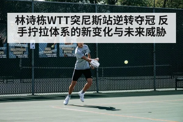 林诗栋WTT突尼斯站逆转夺冠 反手拧拉体系的新变化与未来威胁