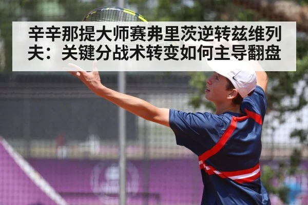 辛辛那提大师赛弗里茨逆转兹维列夫:关键分战术转变如何主导翻盘