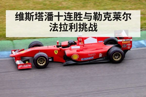 维斯塔潘十连胜与勒克莱尔法拉利挑战