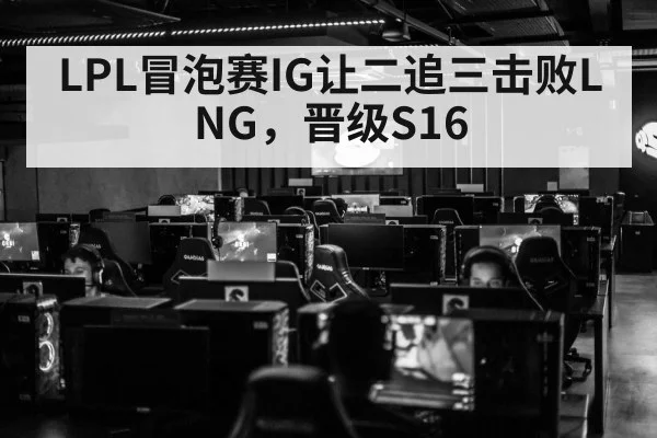 LPL冒泡赛IG让二追三击败LNG,晋级S16
