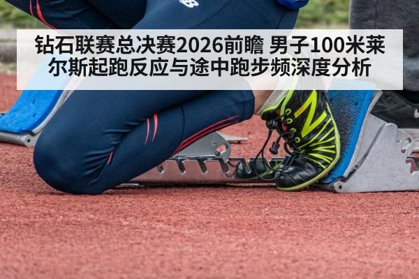 钻石联赛总决赛2026前瞻 男子100米莱尔斯起跑反应与途中跑步频深度分析