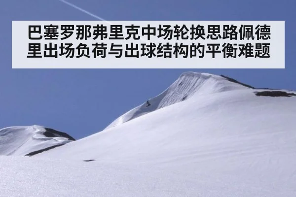巴塞罗那弗里克中场轮换思路佩德里出场负荷与出球结构的平衡难题
