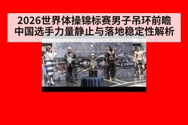 2026世界体操锦标赛男子吊环前瞻 中国选手力量静止与落地稳定性解析