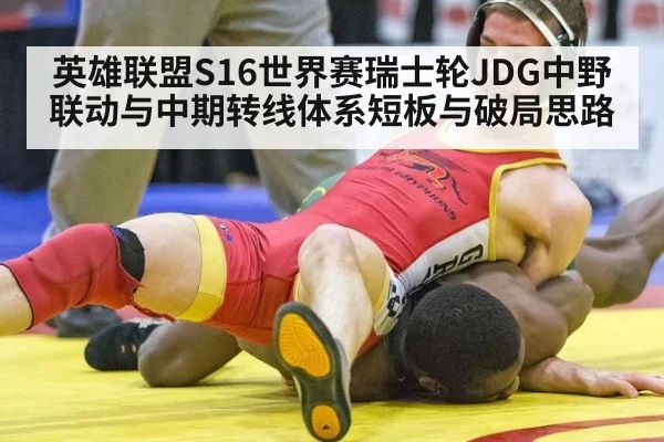 英雄联盟S16世界赛瑞士轮JDG中野联动与中期转线体系短板与破局思路