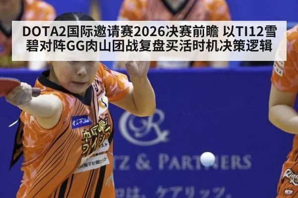 DOTA2国际邀请赛2026决赛前瞻 以TI12雪碧对阵GG肉山团战复盘买活时机决策逻辑