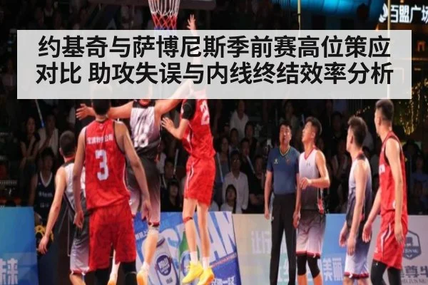 约基奇与萨博尼斯季前赛高位策应对比 助攻失误与内线终结效率分析