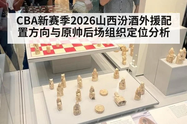 CBA新赛季2026山西汾酒外援配置方向与原帅后场组织定位分析